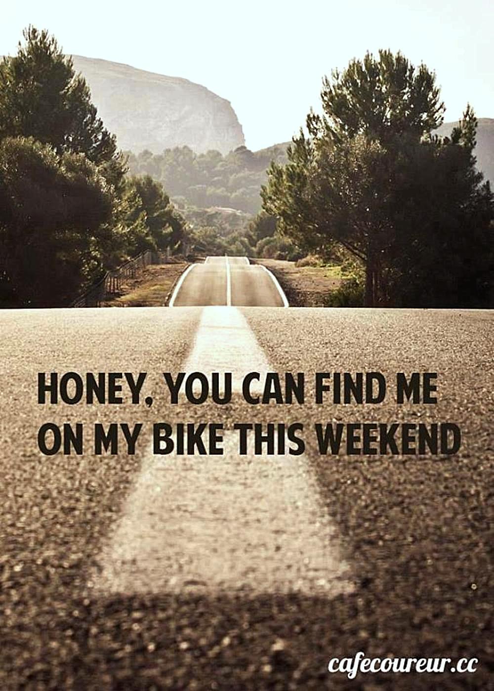 Honey, you can find me on my bike this weekend